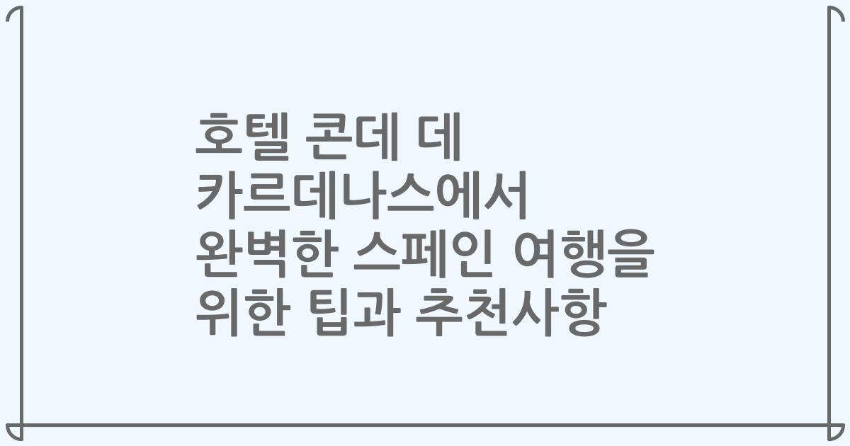 호텔 콘데 데 카르데나스에서 완벽한 스페인 여행을 위한 팁과 추천사항