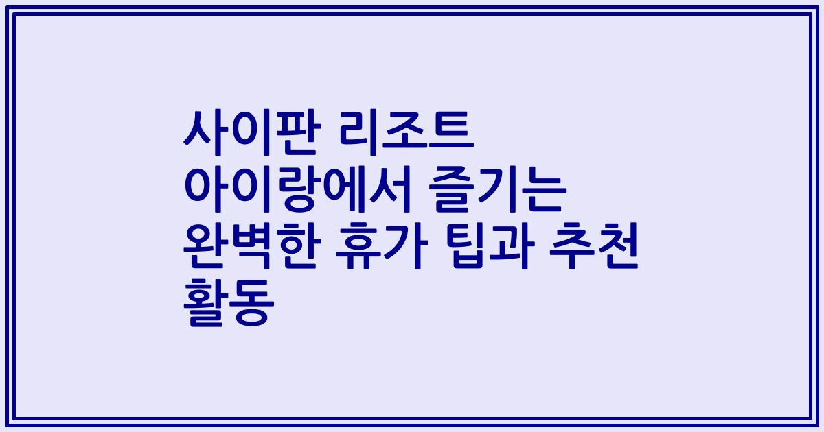 사이판 리조트 아이랑에서 즐기는 완벽한 휴가 팁과 추천 활동