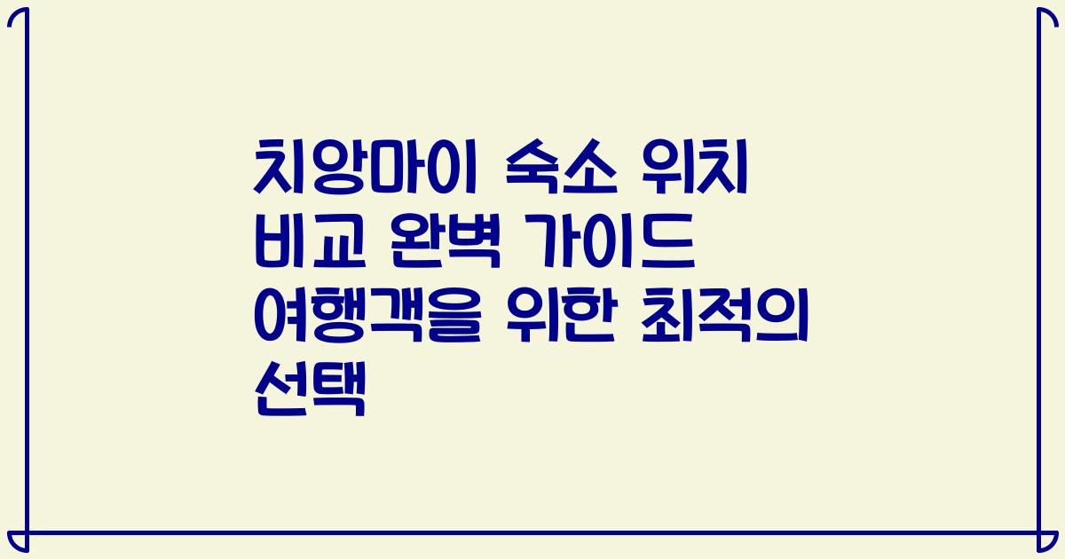 치앙마이 숙소 위치 비교 완벽 가이드 여행객을 위한 최적의 선택