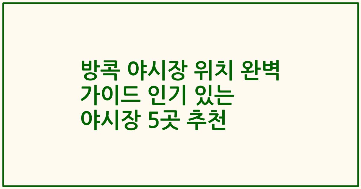 방콕 야시장 위치 완벽 가이드 인기 있는 야시장 5곳 추천