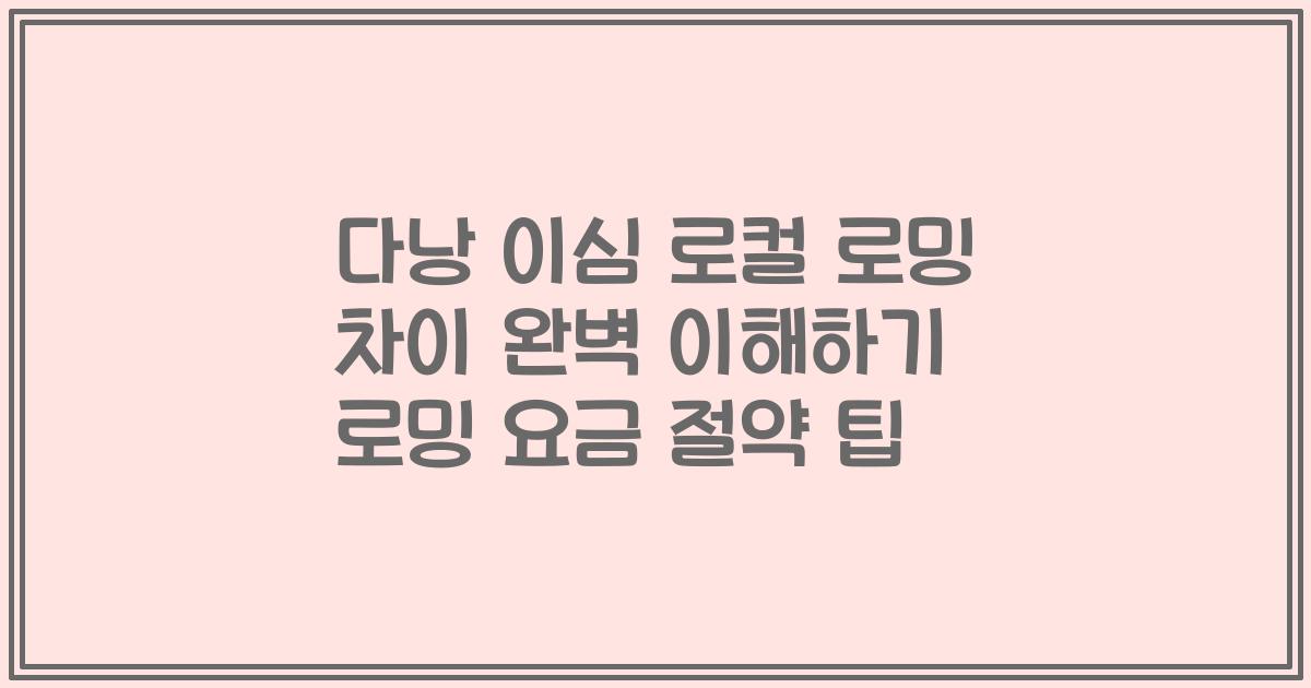 다낭 이심 로컬 로밍 차이 완벽 이해하기 로밍 요금 절약 팁
