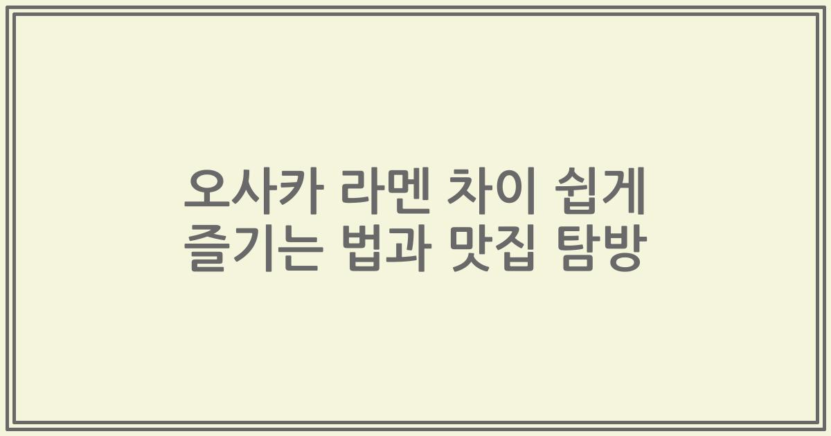 오사카 라멘 차이 쉽게 즐기는 법과 맛집 탐방