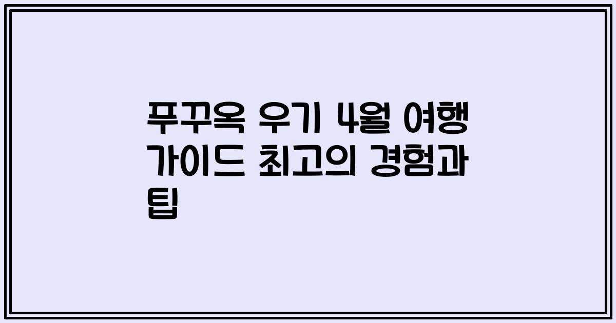 푸꾸옥 우기 4월 여행 가이드 최고의 경험과 팁