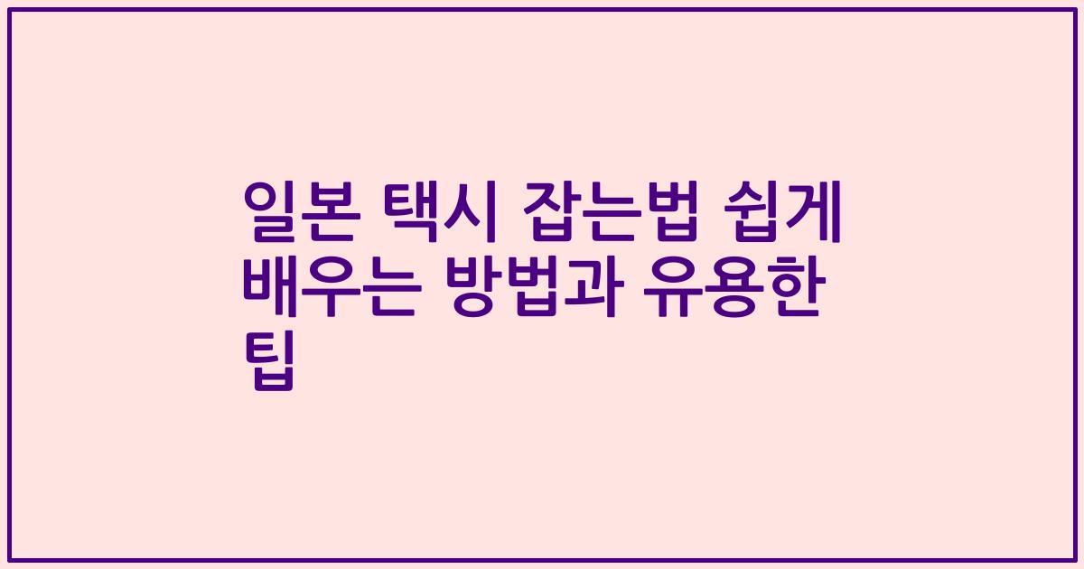 일본 택시 잡는법 쉽게 배우는 방법과 유용한 팁