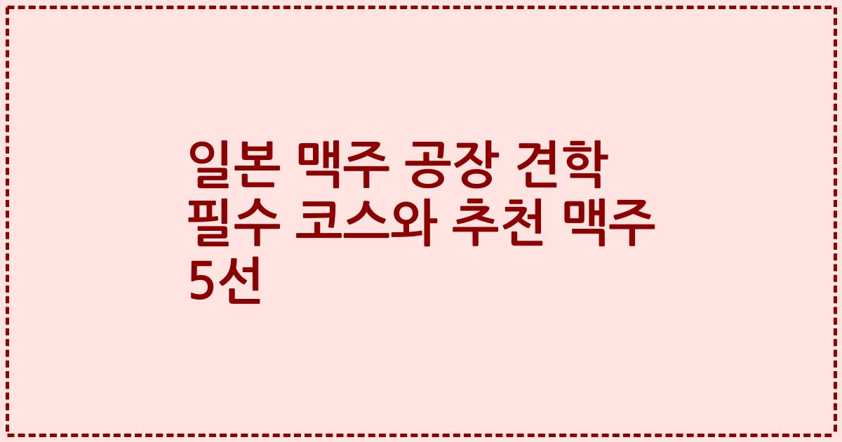 일본 맥주 공장 견학 필수 코스와 추천 맥주 5선