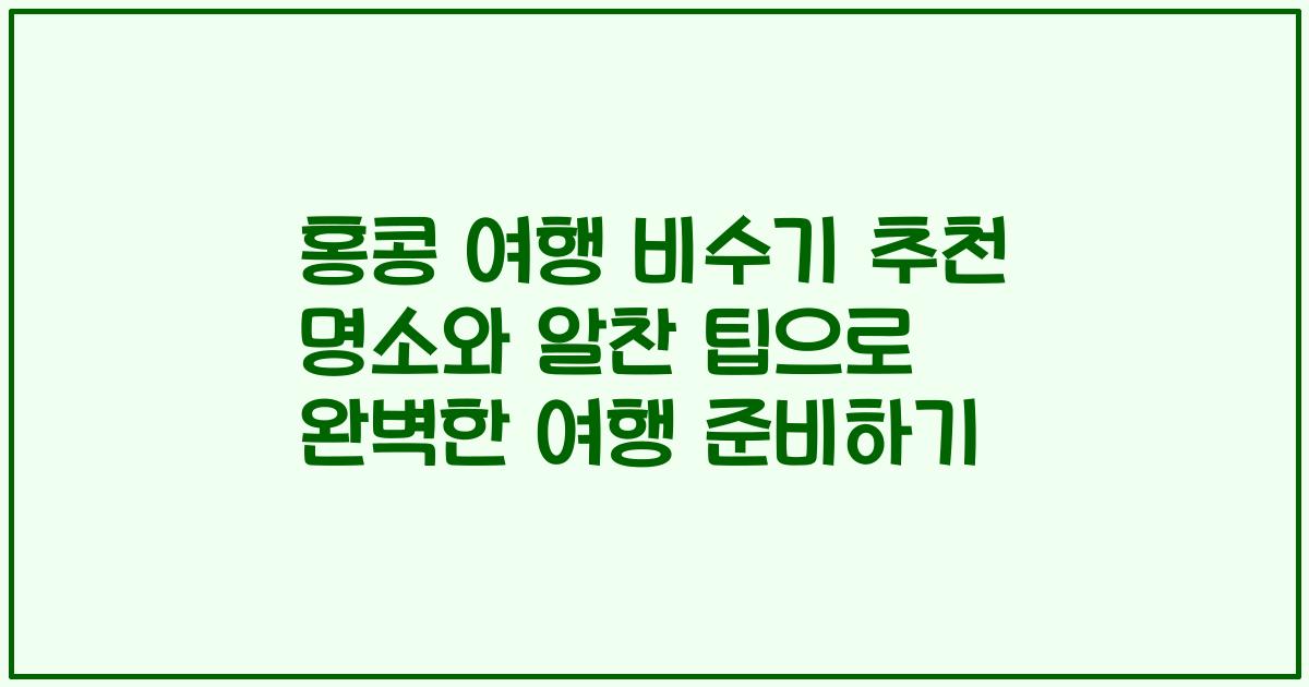 홍콩 여행 비수기 추천 명소와 알찬 팁으로 완벽한 여행 준비하기