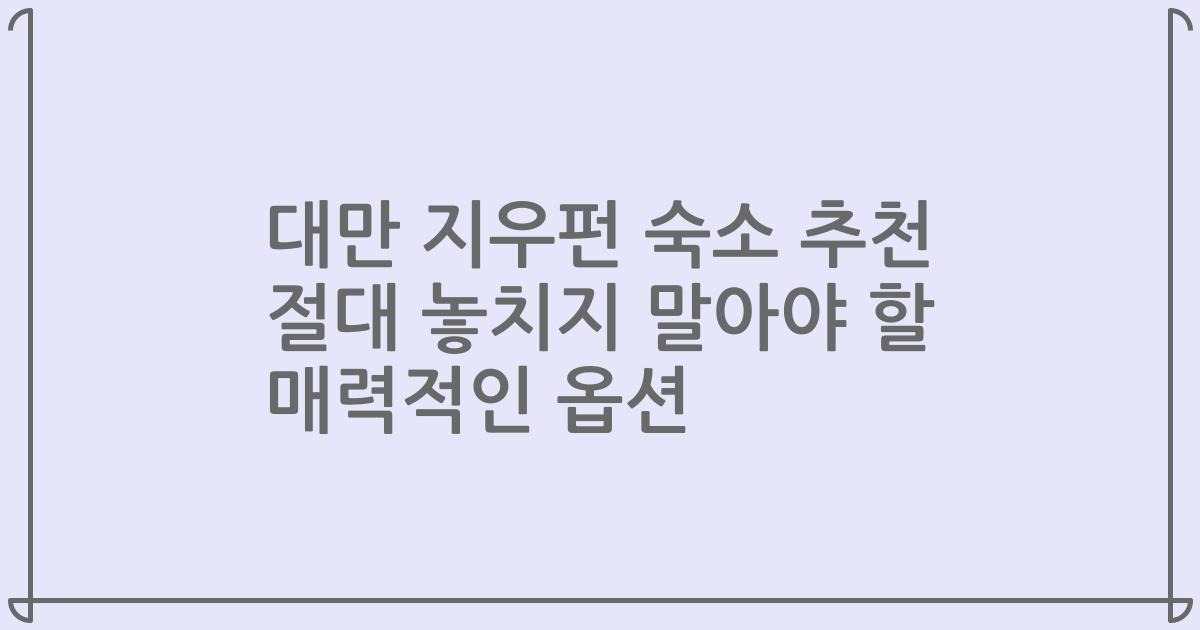 대만 지우펀 숙소 추천 절대 놓치지 말아야 할 매력적인 옵션
