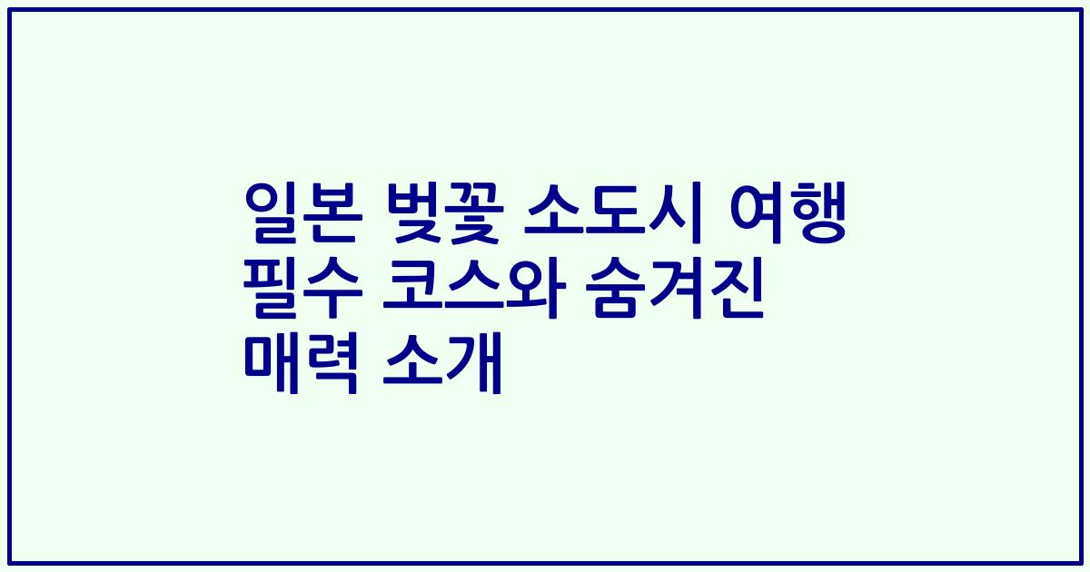 일본 벚꽃 소도시 여행 필수 코스와 숨겨진 매력 소개