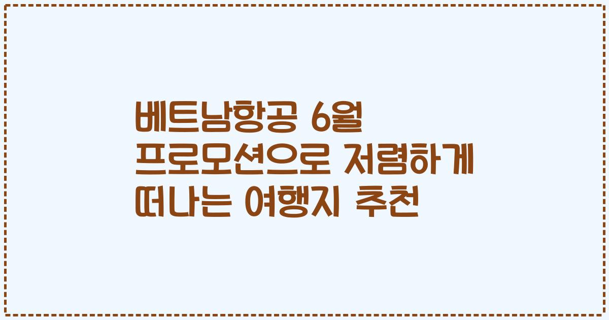 베트남항공 6월 프로모션으로 저렴하게 떠나는 여행지 추천