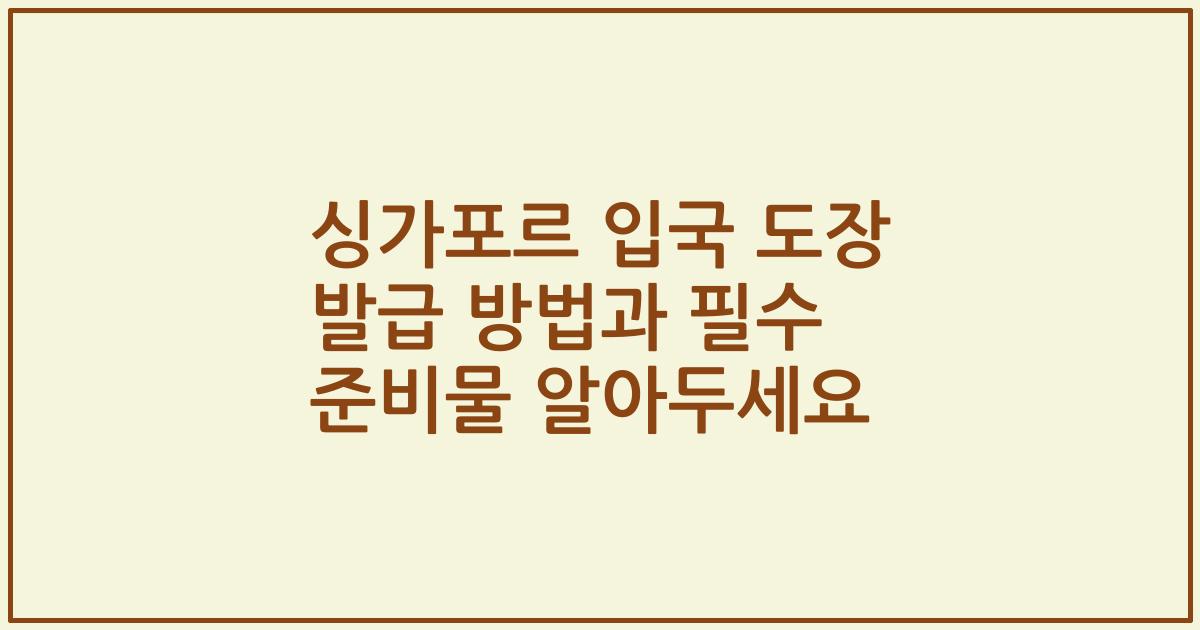싱가포르 입국 도장 발급 방법과 필수 준비물 알아두세요