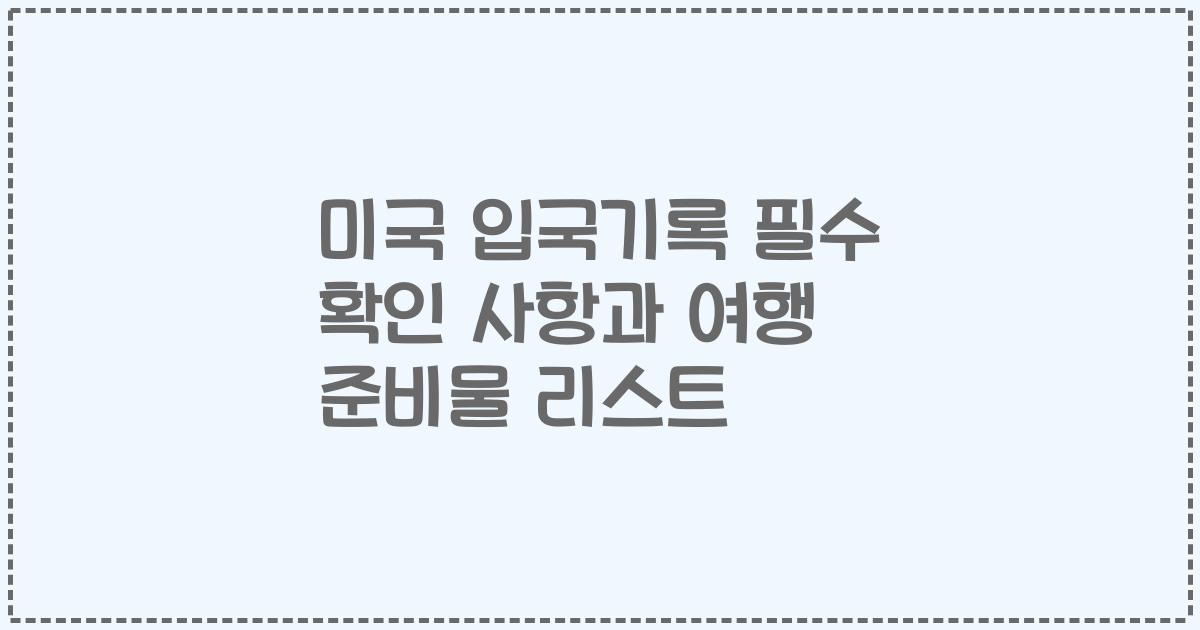 미국 입국기록 필수 확인 사항과 여행 준비물 리스트