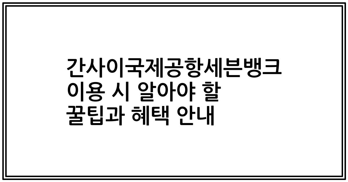 간사이국제공항세븐뱅크 이용 시 알아야 할 꿀팁과 혜택 안내