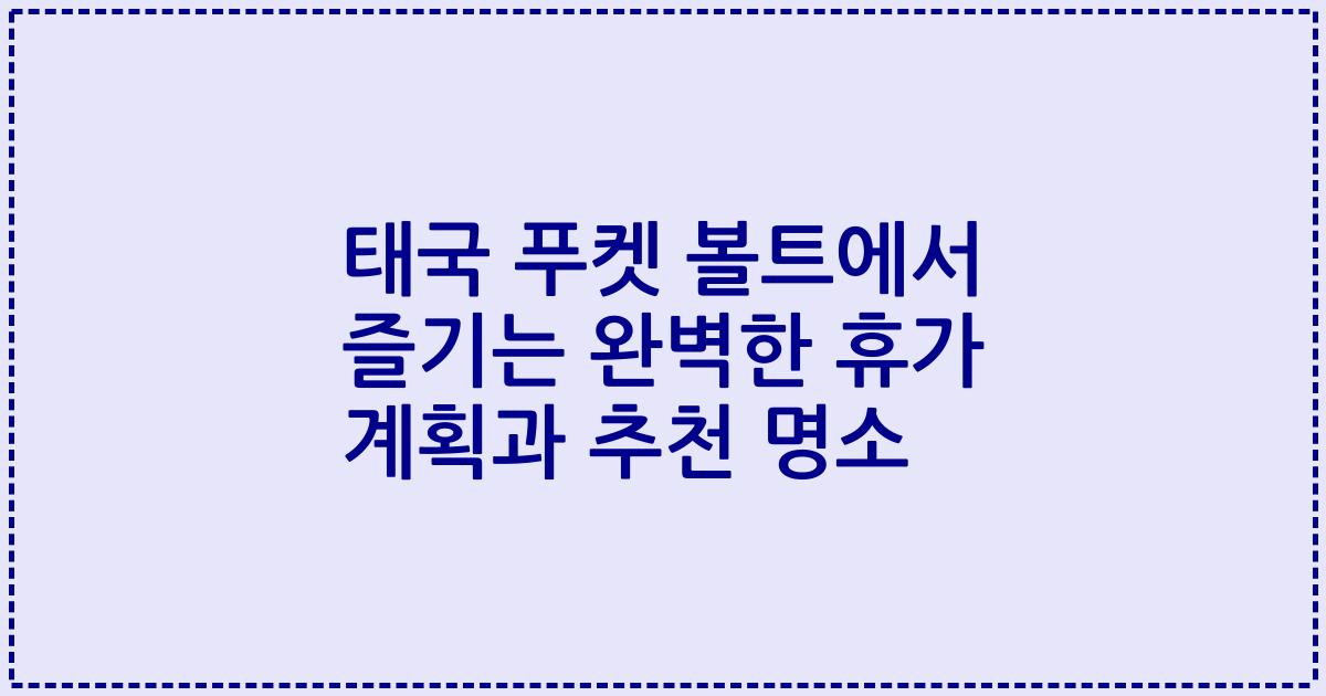 태국 푸켓 볼트에서 즐기는 완벽한 휴가 계획과 추천 명소