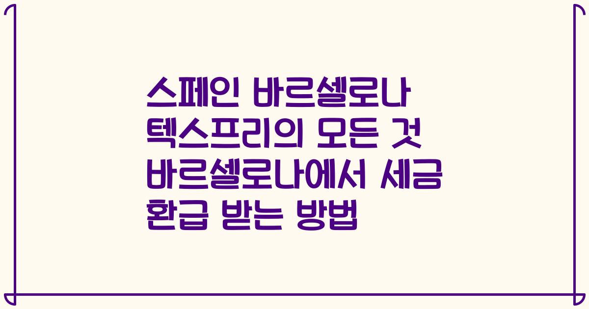 스페인 바르셀로나 텍스프리의 모든 것 바르셀로나에서 세금 환급 받는 방법