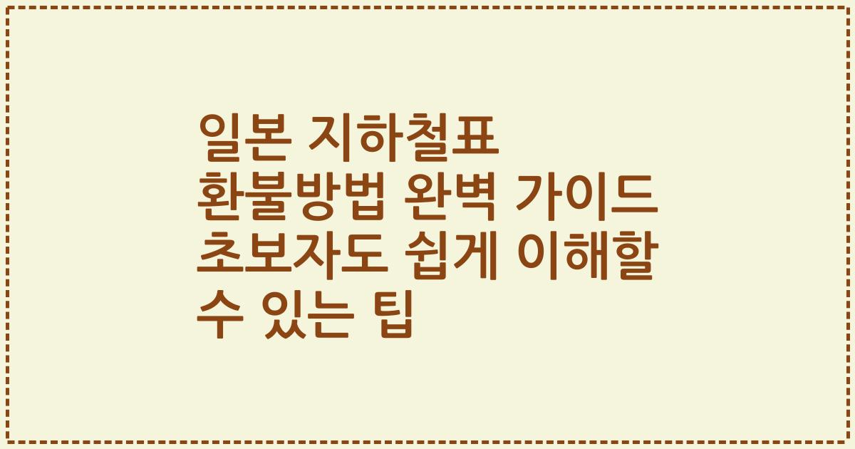 일본 지하철표 환불방법 완벽 가이드 초보자도 쉽게 이해할 수 있는 팁