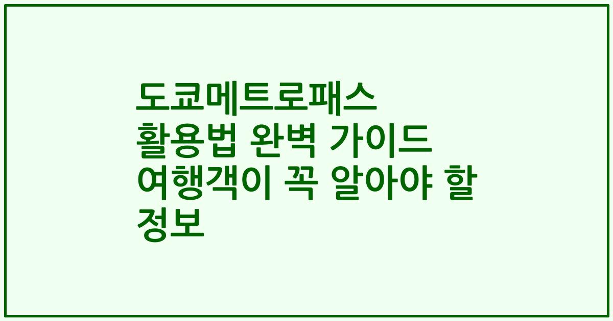 도쿄메트로패스 활용법 완벽 가이드 여행객이 꼭 알아야 할 정보