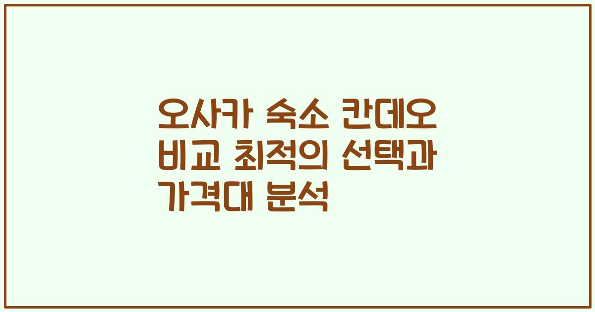 오사카 숙소 칸데오 비교 최적의 선택과 가격대 분석