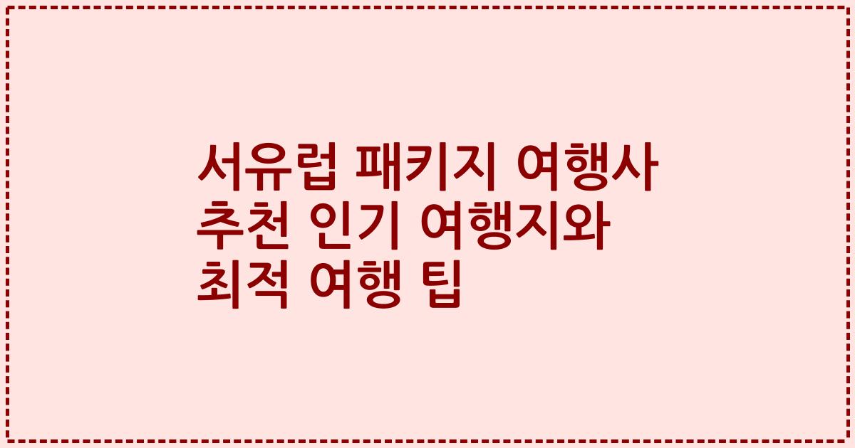 서유럽 패키지 여행사 추천 인기 여행지와 최적 여행 팁