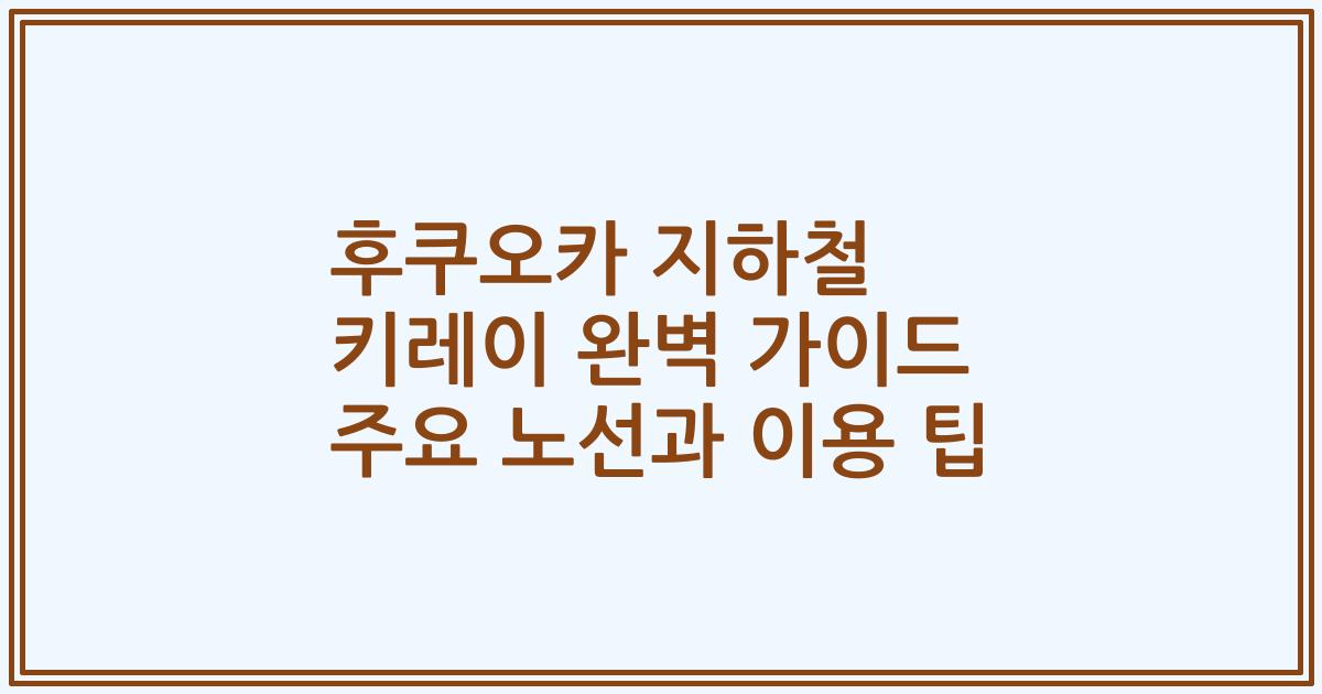 후쿠오카 지하철 키레이 완벽 가이드 주요 노선과 이용 팁