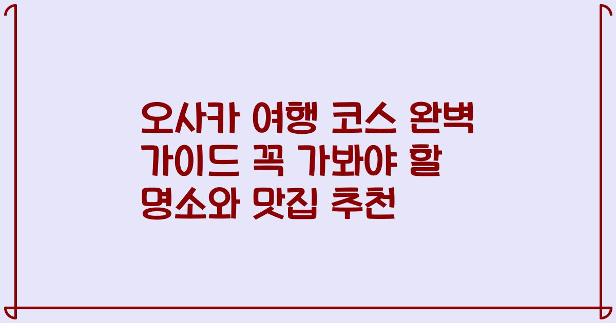 오사카 여행 코스 완벽 가이드 꼭 가봐야 할 명소와 맛집 추천