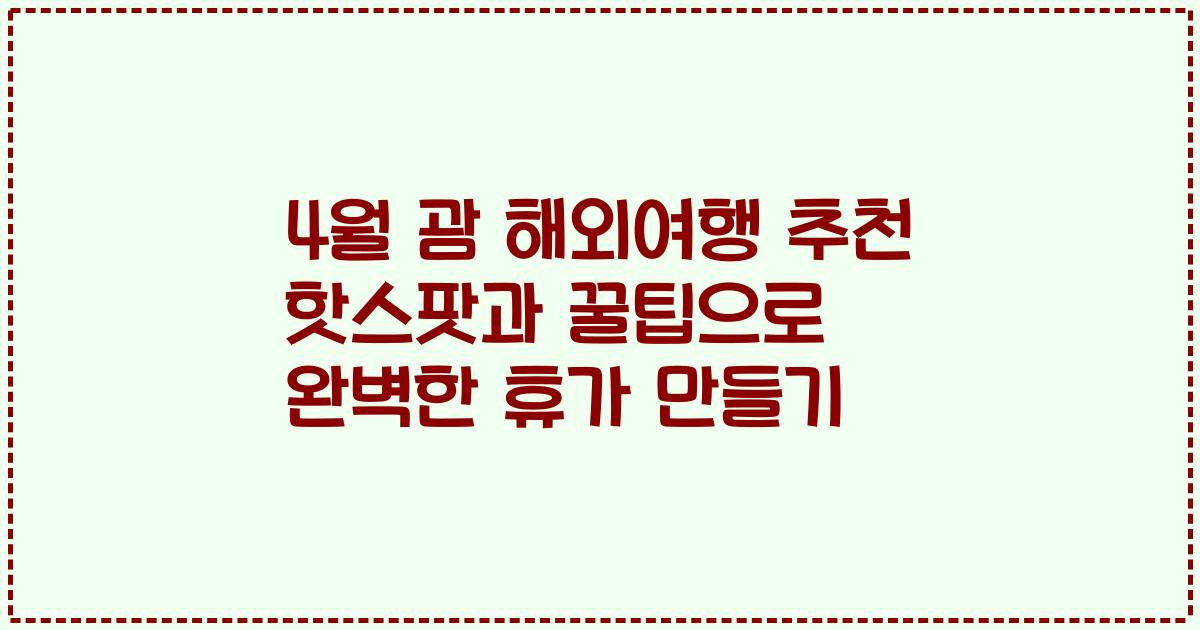 4월 괌 해외여행 추천 핫스팟과 꿀팁으로 완벽한 휴가 만들기