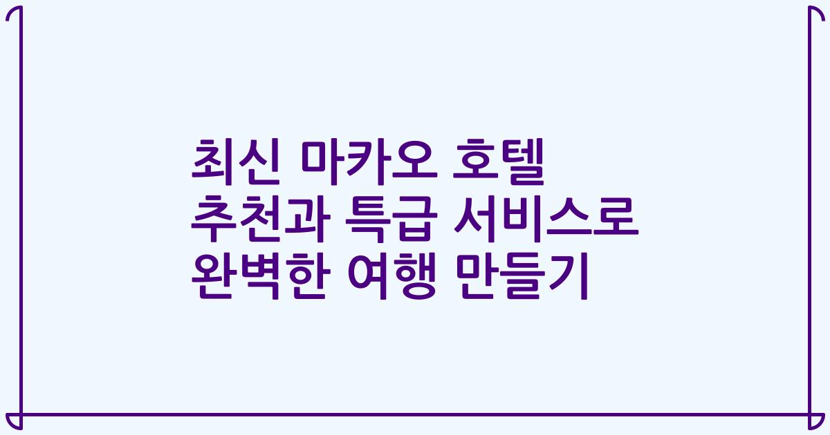 최신 마카오 호텔 추천과 특급 서비스로 완벽한 여행 만들기