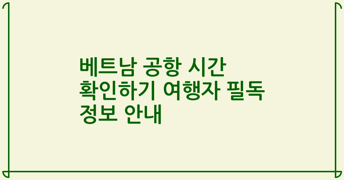 베트남 공항 시간 확인하기 여행자 필독 정보 안내