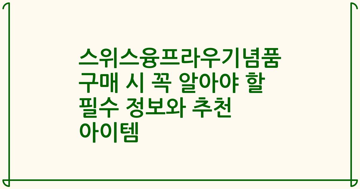 스위스융프라우기념품 구매 시 꼭 알아야 할 필수 정보와 추천 아이템