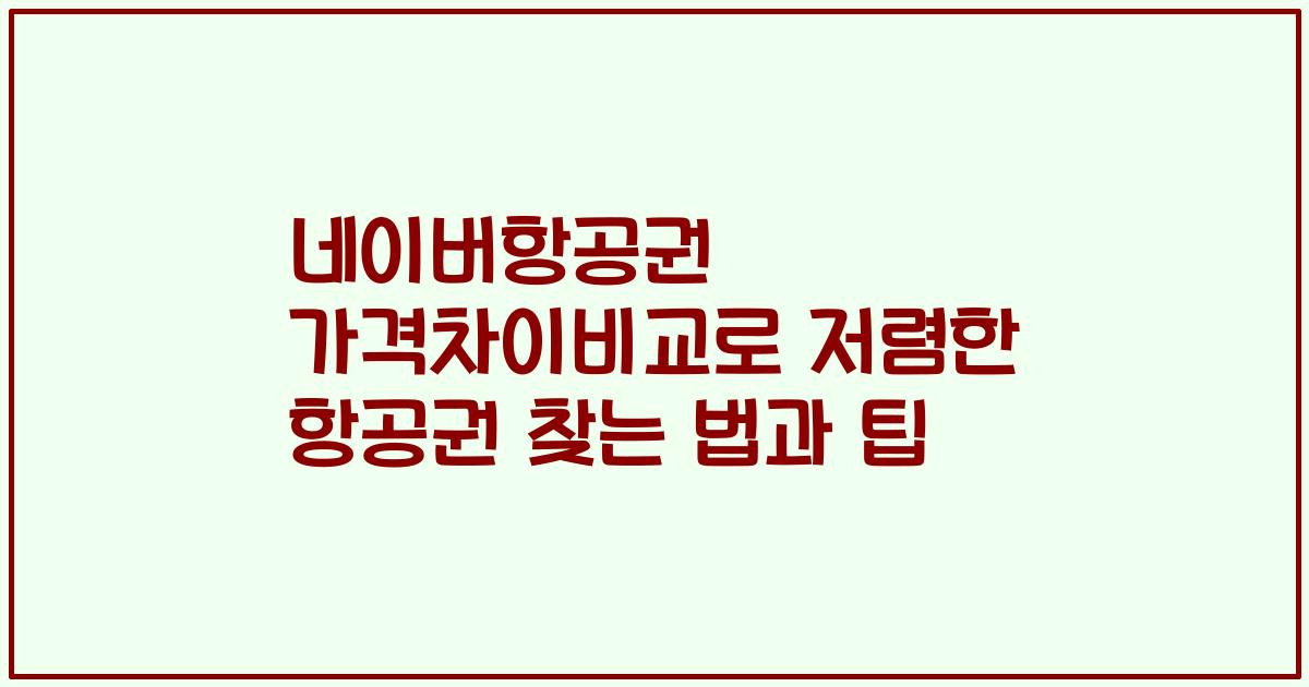 네이버항공권 가격차이비교로 저렴한 항공권 찾는 법과 팁