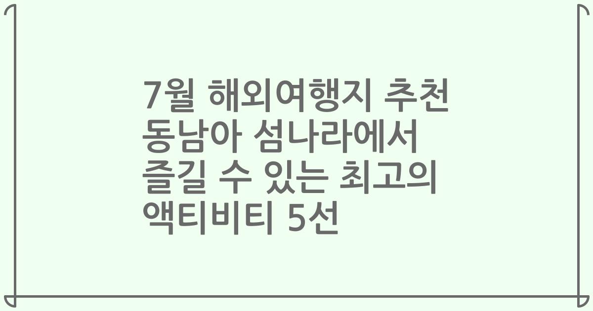 7월 해외여행지 추천 동남아 섬나라에서 즐길 수 있는 최고의 액티비티 5선