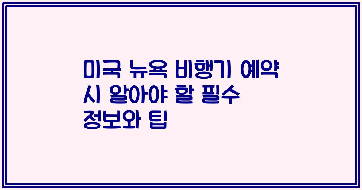 미국 뉴욕 비행기 예약 시 알아야 할 필수 정보와 팁