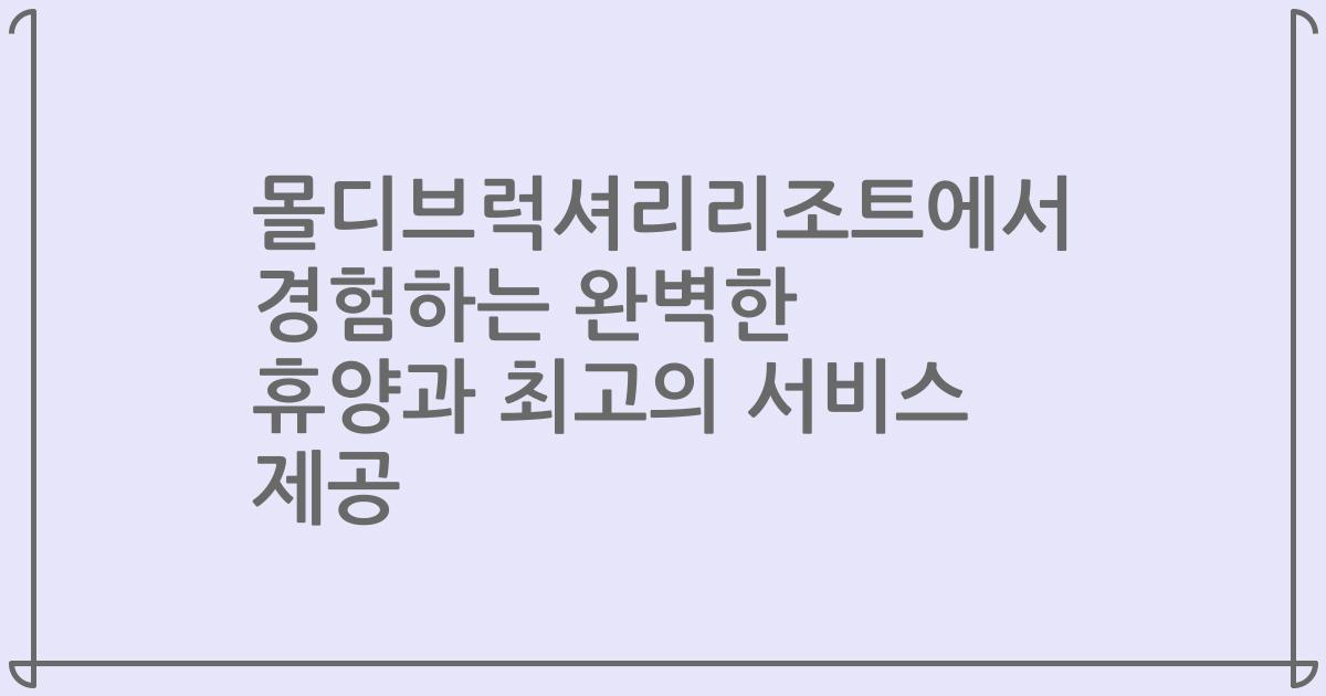 몰디브럭셔리리조트에서 경험하는 완벽한 휴양과 최고의 서비스 제공