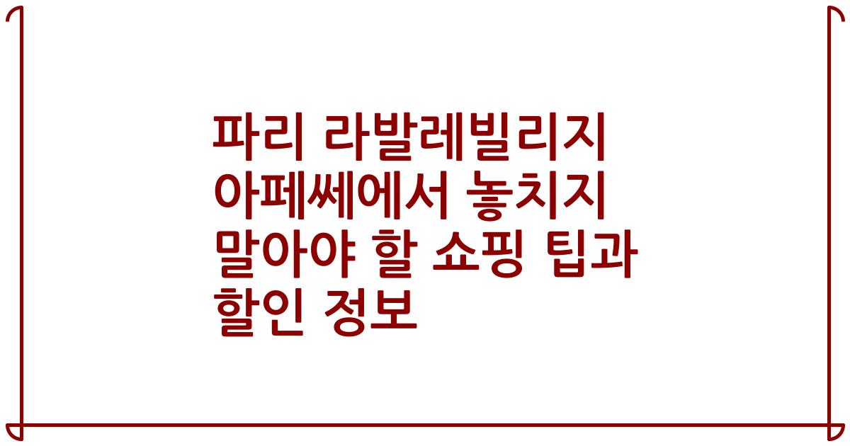 파리 라발레빌리지 아페쎄에서 놓치지 말아야 할 쇼핑 팁과 할인 정보