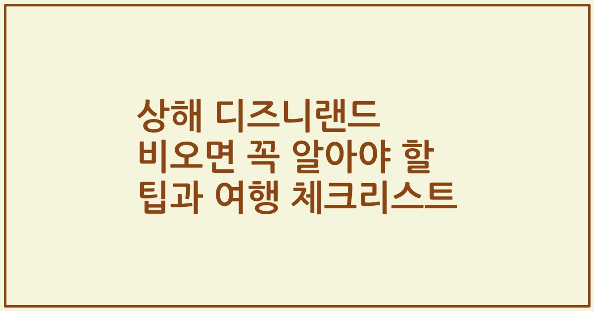 상해 디즈니랜드 비오면 꼭 알아야 할 팁과 여행 체크리스트