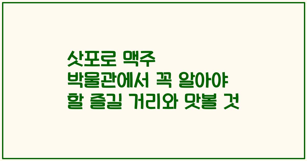 삿포로 맥주 박물관에서 꼭 알아야 할 즐길 거리와 맛볼 것
