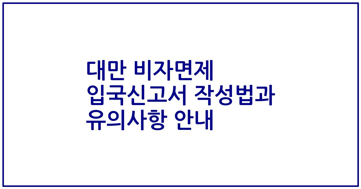 대만 비자면제 입국신고서 작성법과 유의사항 안내