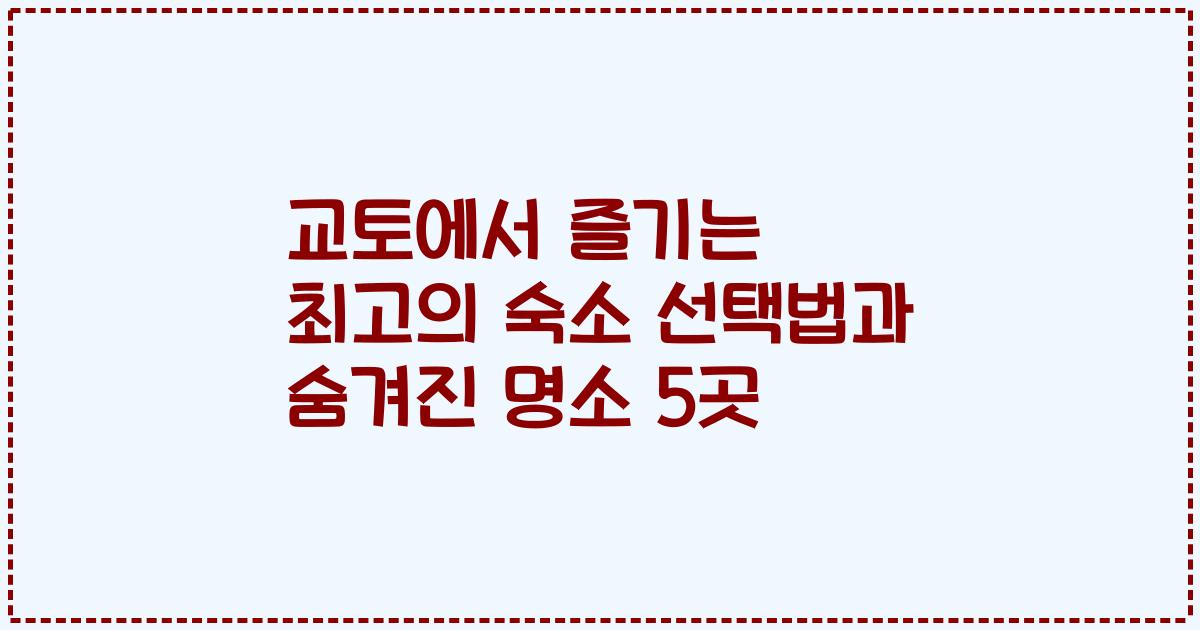 교토에서 즐기는 최고의 숙소 선택법과 숨겨진 명소 5곳