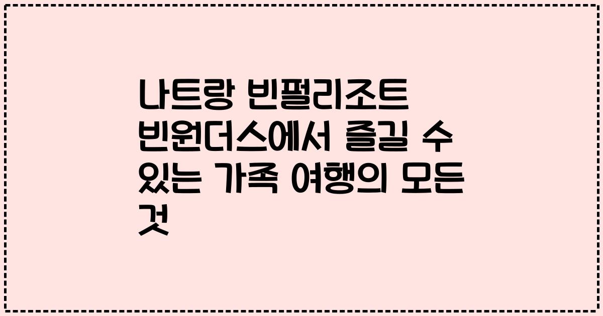 나트랑 빈펄리조트 빈원더스에서 즐길 수 있는 가족 여행의 모든 것