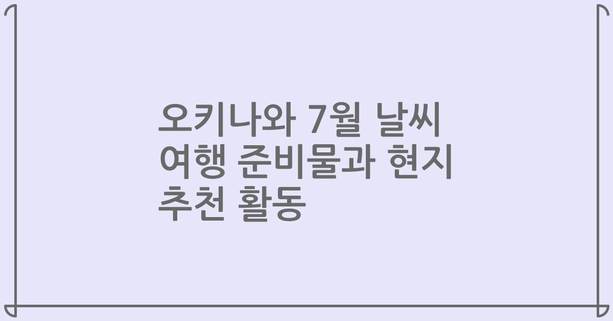 오키나와 7월 날씨 여행 준비물과 현지 추천 활동