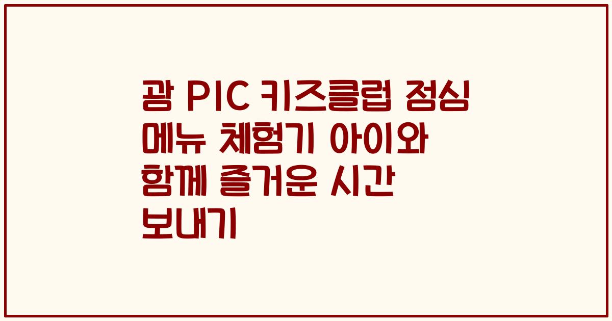 괌 PIC 키즈클럽 점심 메뉴 체험기 아이와 함께 즐거운 시간 보내기