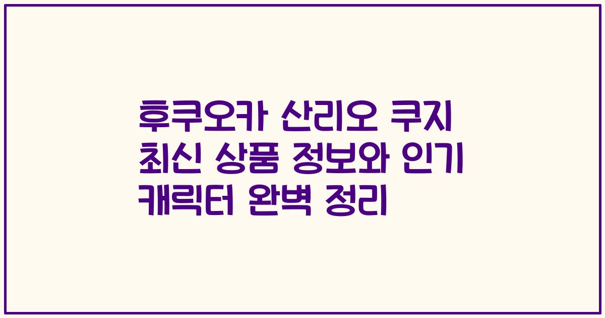 후쿠오카 산리오 쿠지 최신 상품 정보와 인기 캐릭터 완벽 정리