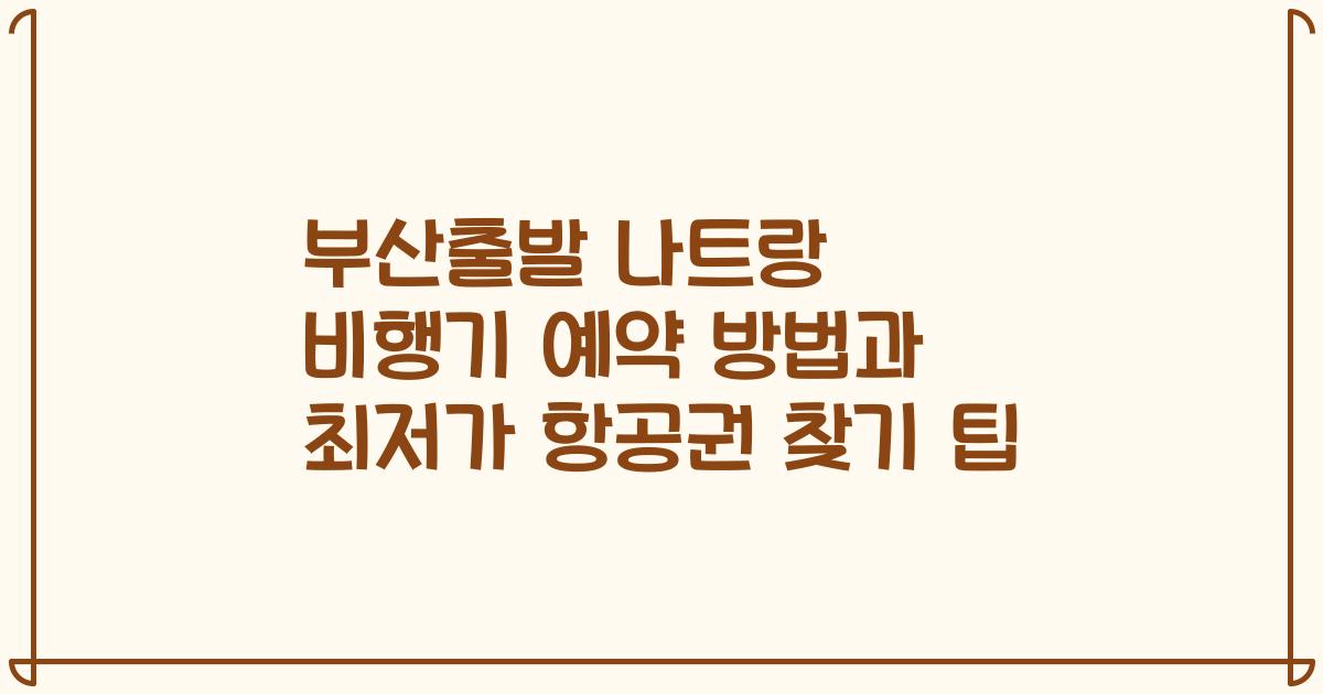 부산출발 나트랑 비행기 예약 방법과 최저가 항공권 찾기 팁