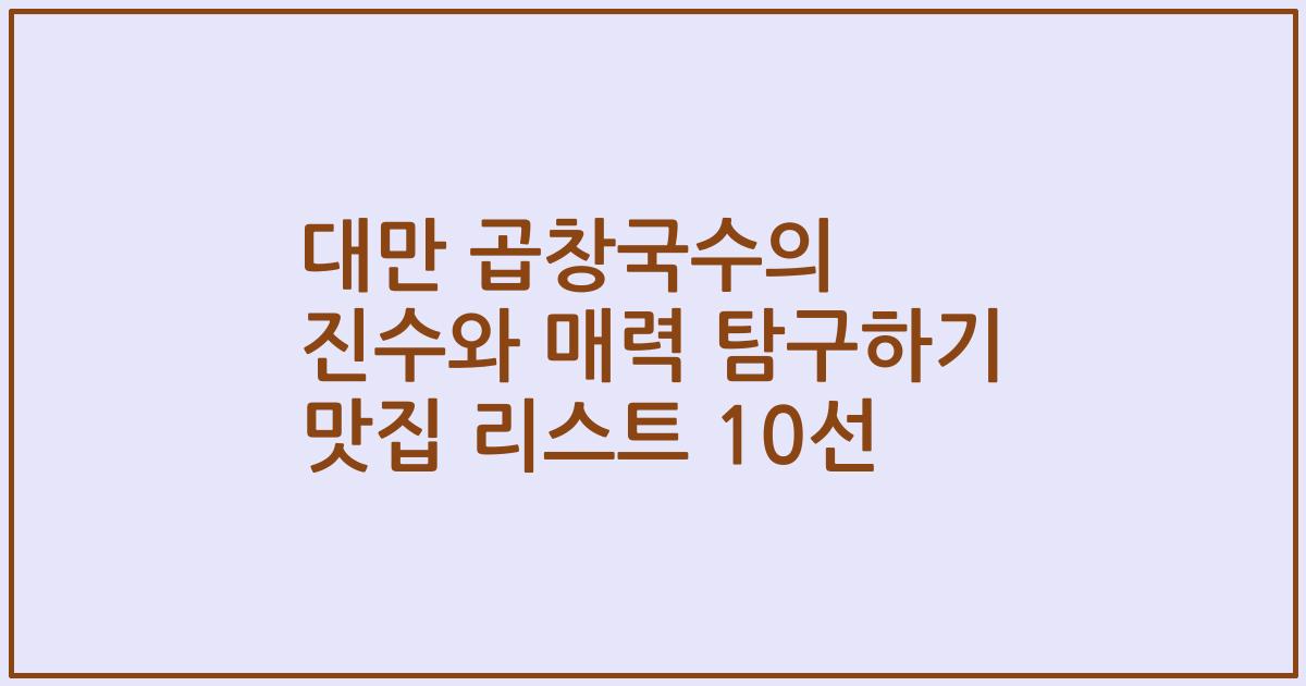 대만 곱창국수의 진수와 매력 탐구하기 맛집 리스트 10선