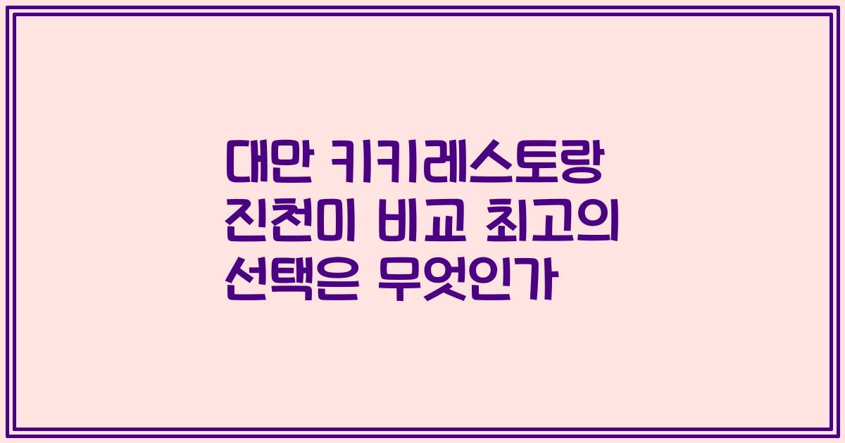대만 키키레스토랑 진천미 비교 최고의 선택은 무엇인가