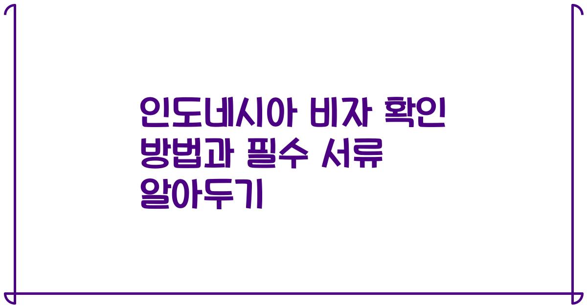 인도네시아 비자 확인 방법과 필수 서류 알아두기