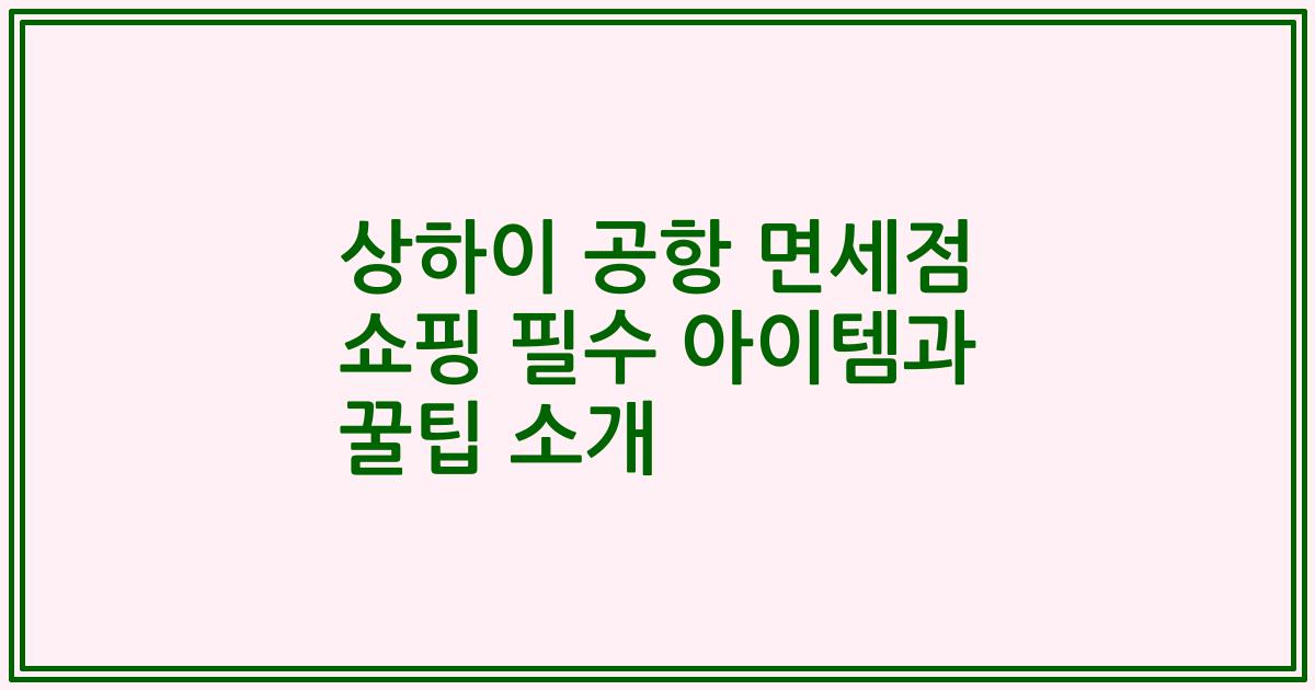 상하이 공항 면세점 쇼핑 필수 아이템과 꿀팁 소개