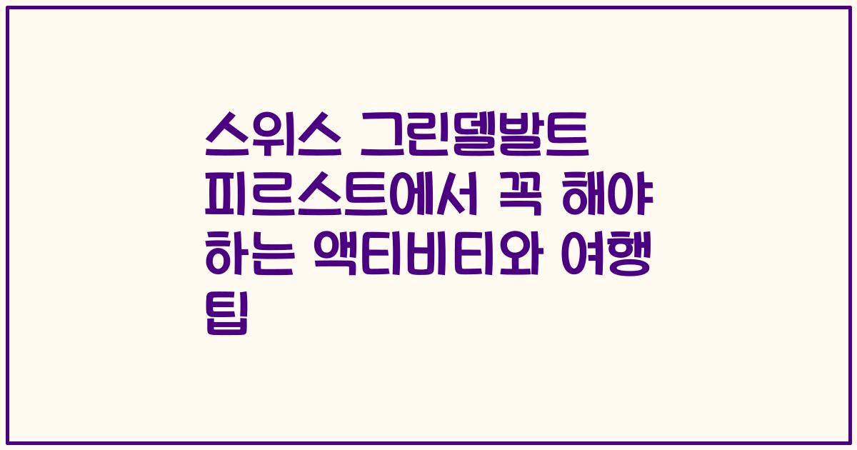 스위스 그린델발트 피르스트에서 꼭 해야 하는 액티비티와 여행 팁