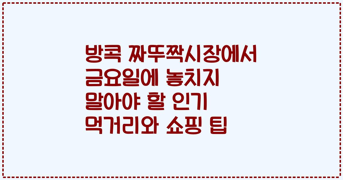 방콕 짜뚜짝시장에서 금요일에 놓치지 말아야 할 인기 먹거리와 쇼핑 팁