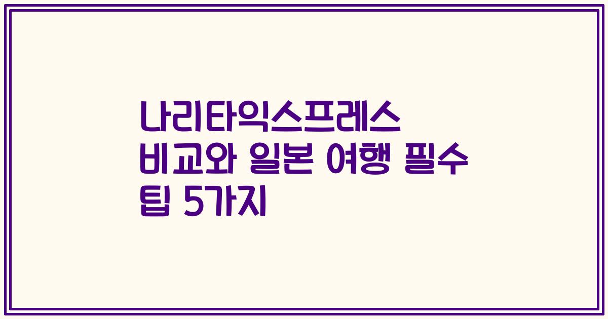나리타익스프레스 비교와 일본 여행 필수 팁 5가지