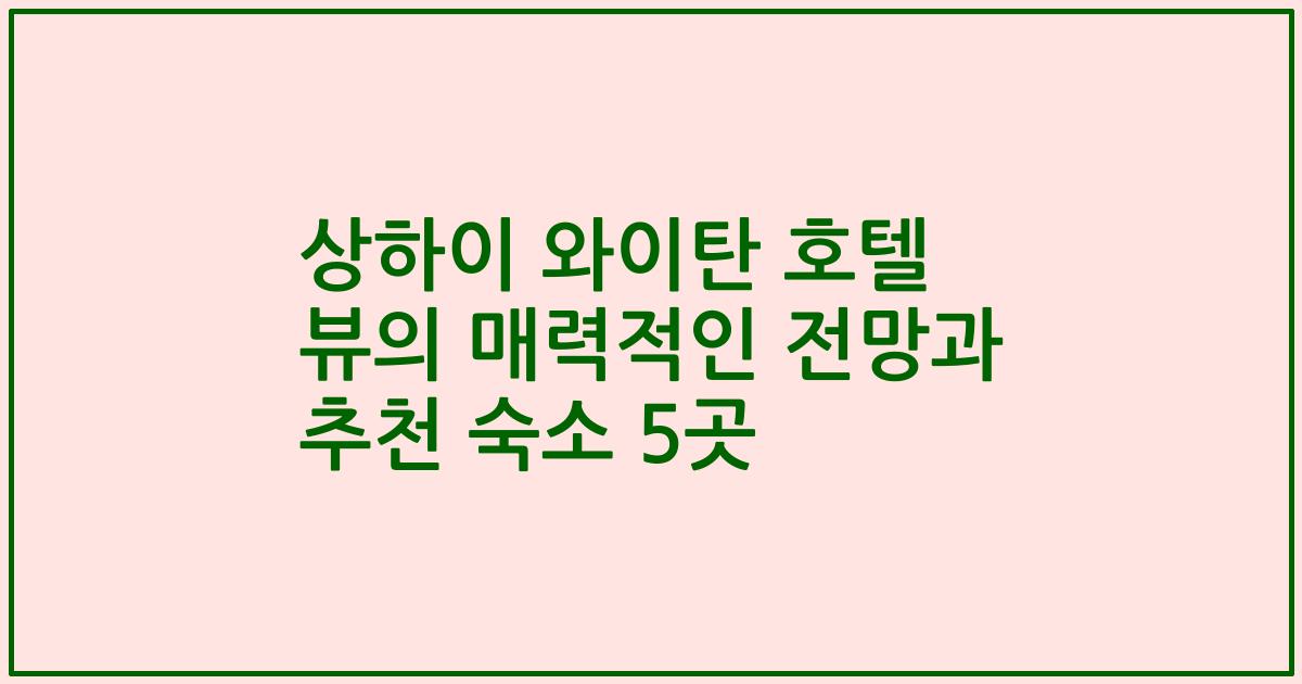 상하이 와이탄 호텔 뷰의 매력적인 전망과 추천 숙소 5곳